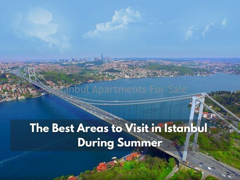 Istanbul Apartments For Sale in Turkey The Best Areas to Visit in Istanbul During Summer
